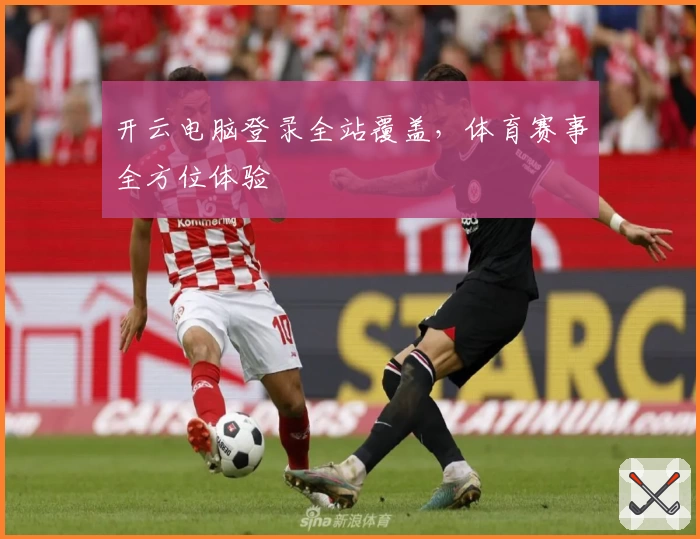 开云电脑登录全站覆盖，体育赛事全方位体验