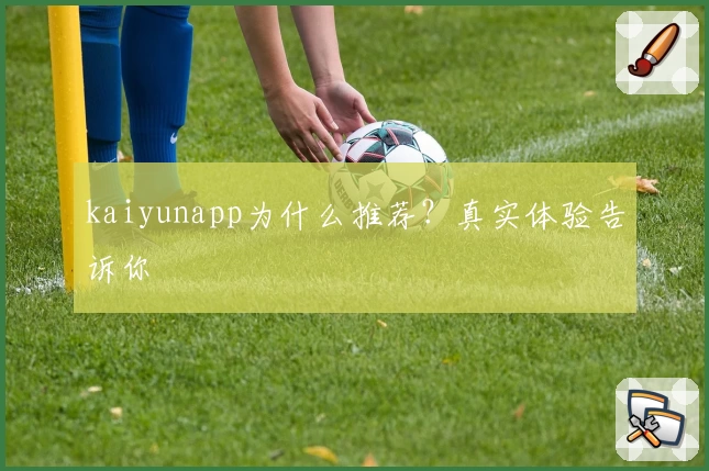 kaiyunapp为什么推荐?真实体验告诉你