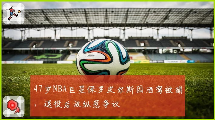 47岁NBA巨星保罗皮尔斯因酒驾被捕，退役后放纵惹争议