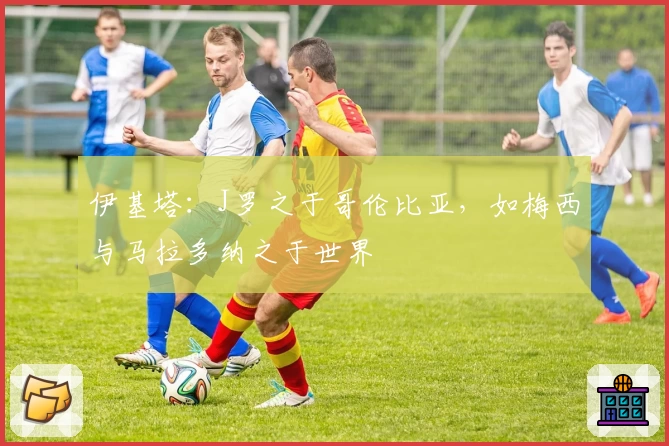 伊基塔：J罗之于哥伦比亚，如梅西与马拉多纳之于世界