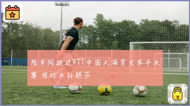 陈幸同挺进WTT中国大满贯女单半决赛 将对决孙颖莎