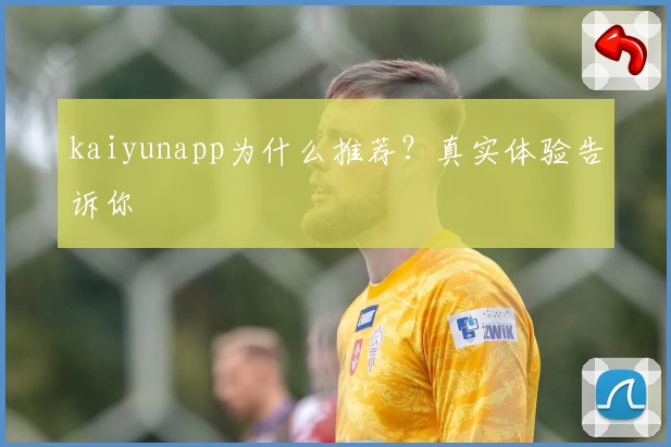 kaiyunapp为什么推荐？真实体验告诉你