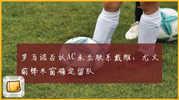 罗马诺否认AC米兰联系戴维，尤文前锋冬窗确定留队