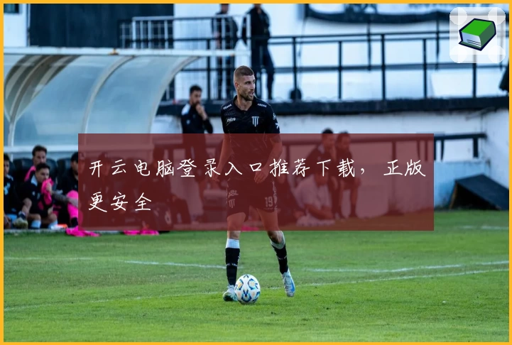 开云电脑登录入口推荐下载,正版更安全