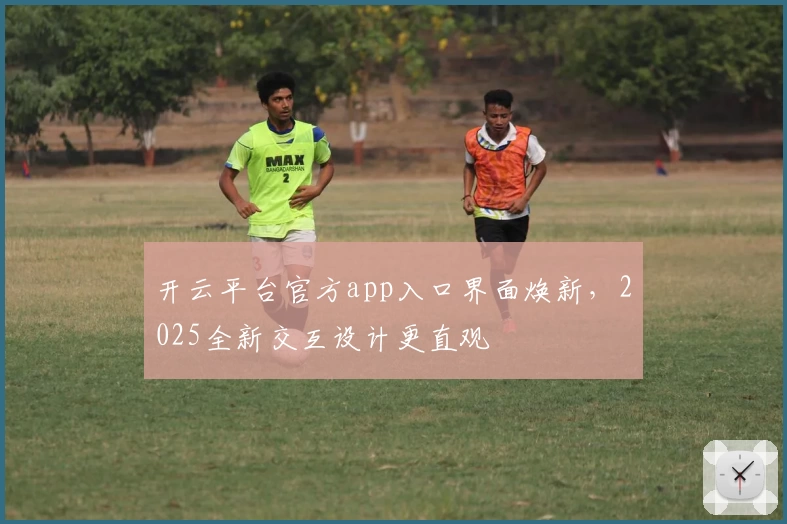 开云平台官方app入口界面焕新，2025全新交互设计更直观