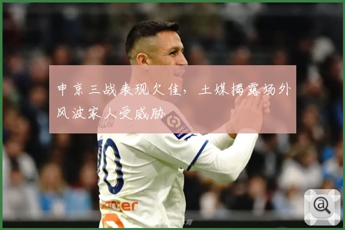 申京三战表现欠佳，土媒揭露场外风波家人受威胁