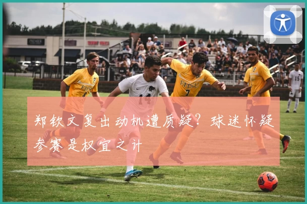 郑钦文复出动机遭质疑？球迷怀疑参赛是权宜之计