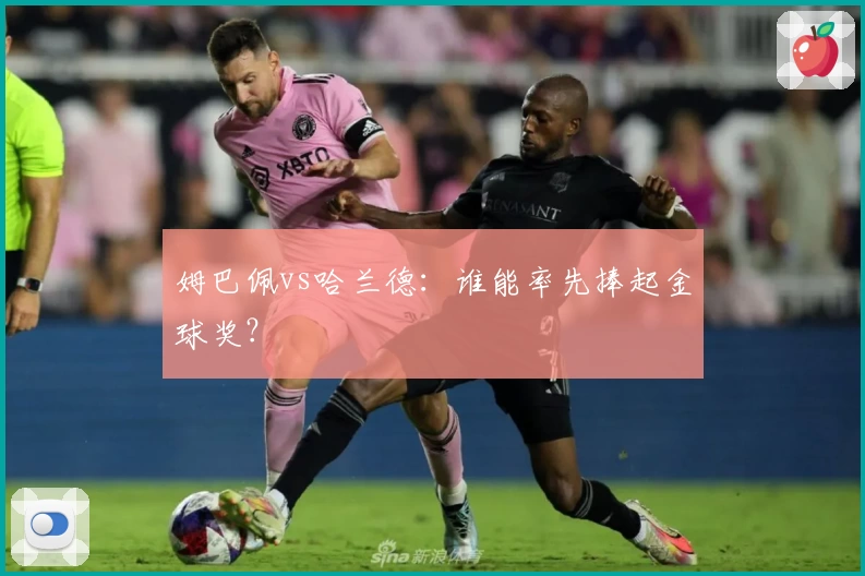 姆巴佩vs哈兰德：谁能率先捧起金球奖？