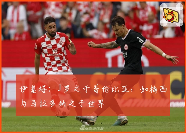 伊基塔：J罗之于哥伦比亚，如梅西与马拉多纳之于世界