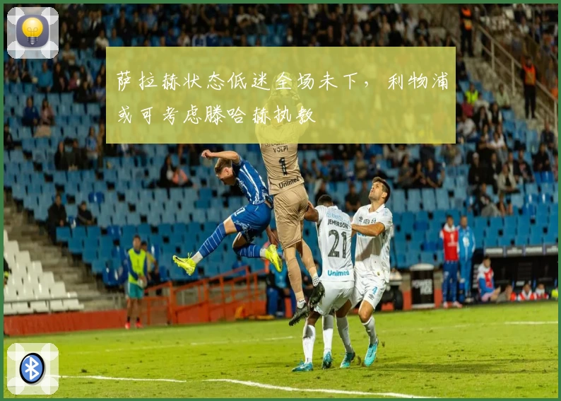 萨拉赫状态低迷全场未下，利物浦或可考虑滕哈赫执教