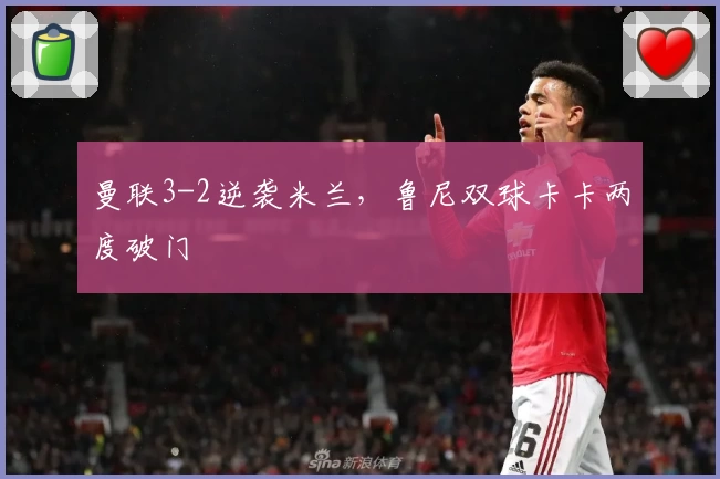 曼联3-2逆袭米兰，鲁尼双球卡卡两度破门