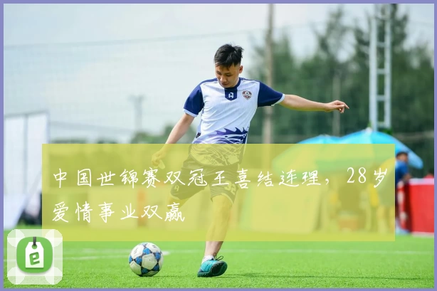 中国世锦赛双冠王喜结连理，28岁爱情事业双赢