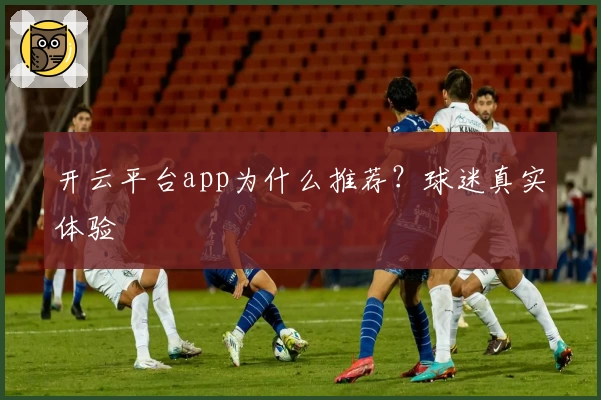 开云平台app为什么推荐？球迷真实体验
