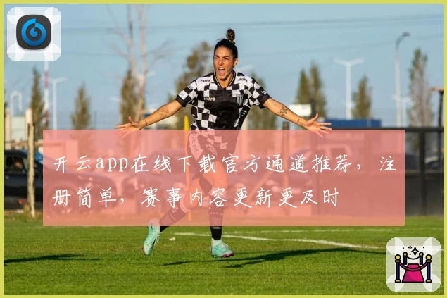 开云app在线下载官方通道推荐，注册简单，赛事内容更新更及时