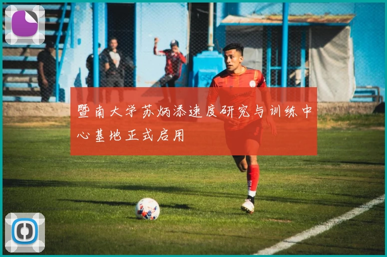 暨南大学苏炳添速度研究与训练中心基地正式启用