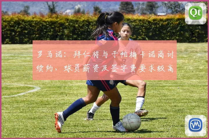 罗马诺:拜仁将与于帕梅卡诺商讨续约,球员薪资及签字费要求较高