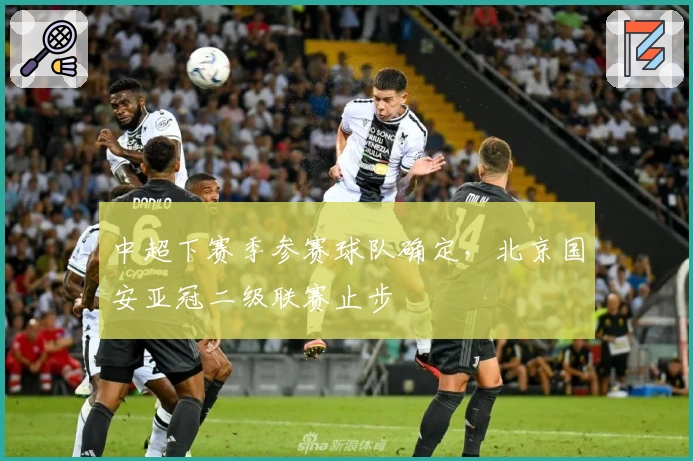 中超下赛季参赛球队确定，北京国安亚冠二级联赛止步